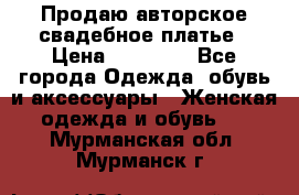 Продаю авторское свадебное платье › Цена ­ 14 400 - Все города Одежда, обувь и аксессуары » Женская одежда и обувь   . Мурманская обл.,Мурманск г.